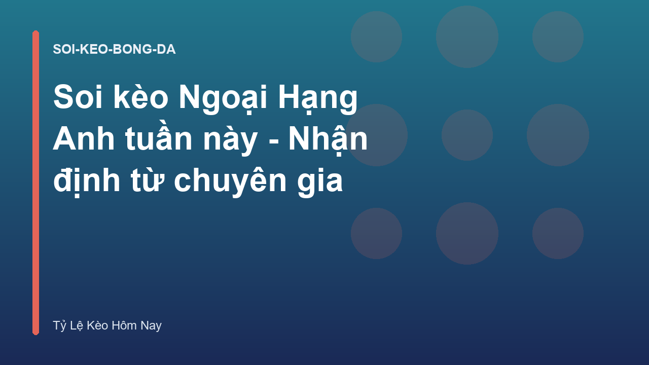 Soi kèo Ngoại Hạng Anh tuần này - Nhận định từ chuyên gia